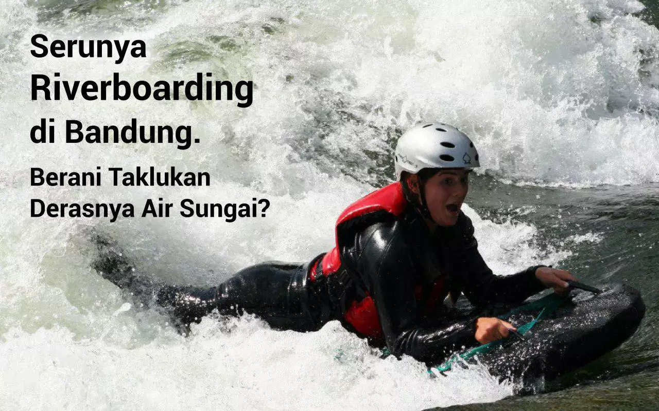 Serunya Riverboarding di Bandung. Berani Taklukan Derasnya Air Sungai?
